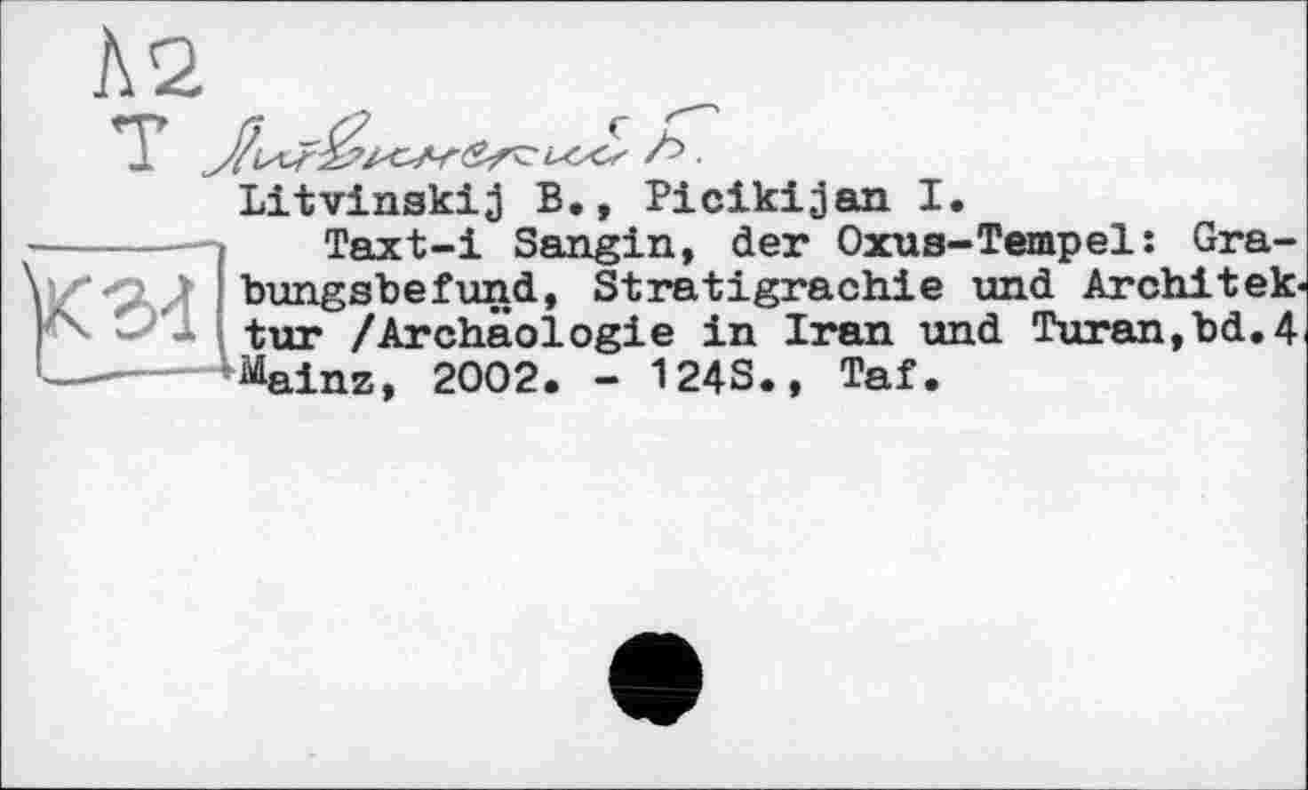 ﻿Litvinskij B», Picikijan I.
Taxt-i Sangin, der Oxus-Tempel: Grabungsbefund, Stratigrachie und Architektur /Archäologie in Iran und Turan,bd.4 Mainz, 2002. - 124S., Taf.